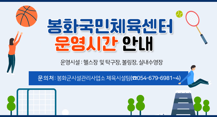 봉화국민체육센터 운영시간 변경 안내운영시설 : 헬스장 및 탁구장, 볼링장, 실내수영장문 의 처 : 봉화군시설관리사업소 체육시설팀(☎054-679-6981~4)